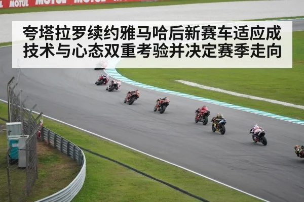夸塔拉罗续约雅马哈后新赛车适应成技术与心态双重考验并决定赛季走向